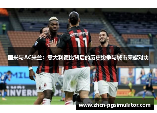 国米与AC米兰：意大利德比背后的历史纷争与城市荣耀对决