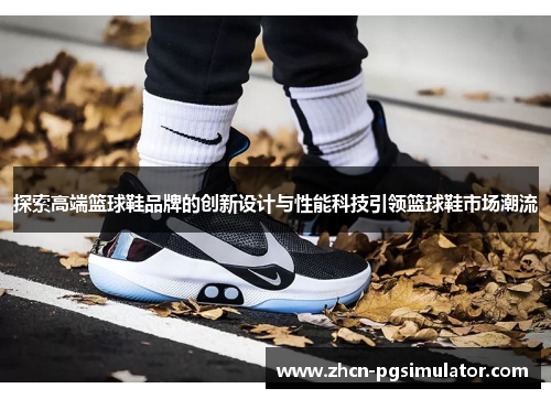 探索高端篮球鞋品牌的创新设计与性能科技引领篮球鞋市场潮流 探索高端篮球鞋品牌的创新设计与性能科技引领篮球鞋市场潮流