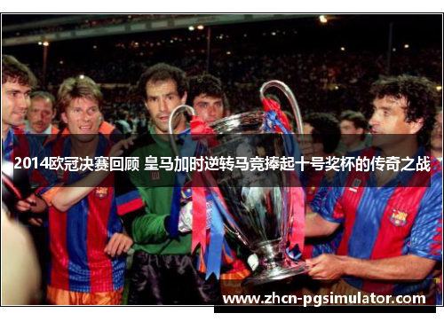 2014欧冠决赛回顾 皇马加时逆转马竞捧起十号奖杯的传奇之战 2014欧冠决赛回顾 皇马加时逆转马竞捧起十号奖杯的传奇之战