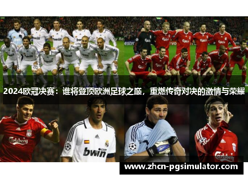 2024欧冠决赛:谁将登顶欧洲足球之巅,重燃传奇对决的激情与荣耀 2024欧冠决赛:谁将登顶欧洲足球之巅,重燃传奇对决的激情与荣耀