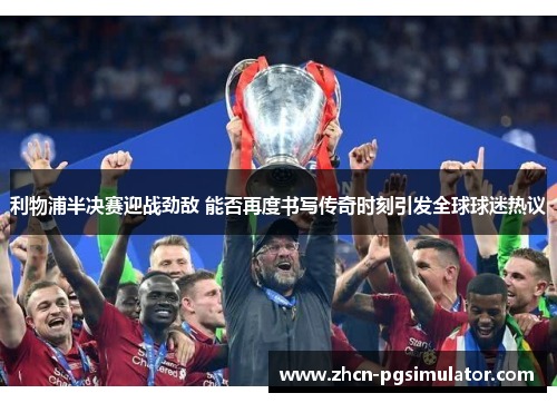 利物浦半决赛迎战劲敌 能否再度书写传奇时刻引发全球球迷热议 利物浦半决赛迎战劲敌 能否再度书写传奇时刻引发全球球迷热议