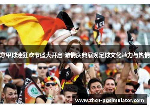 意甲球迷狂欢节盛大开启 激情庆典展现足球文化魅力与热情 意甲球迷狂欢节盛大开启 激情庆典展现足球文化魅力与热情