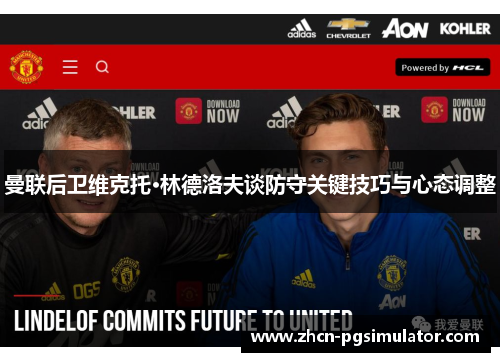 曼联后卫维克托·林德洛夫谈防守关键技巧与心态调整