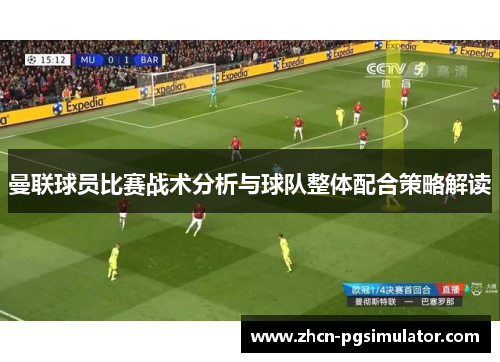 曼联球员比赛战术分析与球队整体配合策略解读 曼联球员比赛战术分析与球队整体配合策略解读