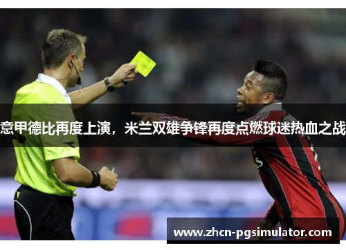 意甲德比再度上演,米兰双雄争锋再度点燃球迷热血之战 意甲德比再度上演,米兰双雄争锋再度点燃球迷热血之战
