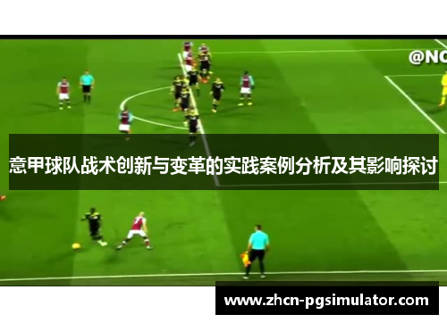 意甲球队战术创新与变革的实践案例分析及其影响探讨 意甲球队战术创新与变革的实践案例分析及其影响探讨