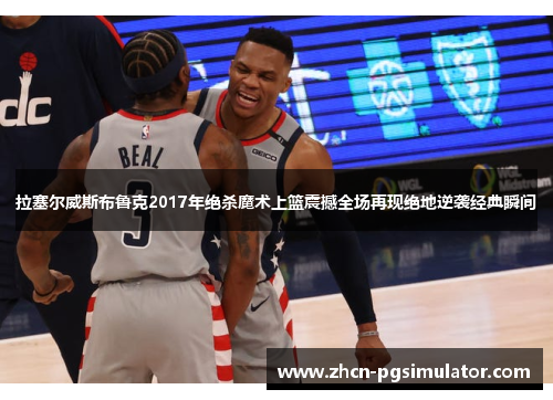 拉塞尔威斯布鲁克2017年绝杀魔术上篮震撼全场再现绝地逆袭经典瞬间