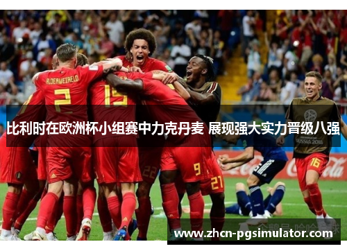 比利时在欧洲杯小组赛中力克丹麦 展现强大实力晋级八强