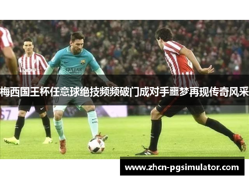 梅西国王杯任意球绝技频频破门成对手噩梦再现传奇风采 梅西国王杯任意球绝技频频破门成对手噩梦再现传奇风采