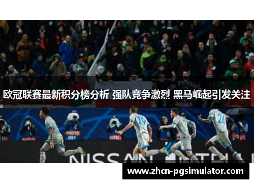 欧冠联赛最新积分榜分析 强队竞争激烈 黑马崛起引发关注 欧冠联赛最新积分榜分析 强队竞争激烈 黑马崛起引发关注