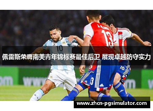 佩雷斯荣膺南美青年锦标赛最佳后卫 展现卓越防守实力