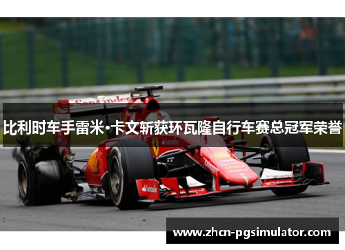 比利时车手雷米·卡文斩获环瓦隆自行车赛总冠军荣誉 比利时车手雷米·卡文斩获环瓦隆自行车赛总冠军荣誉