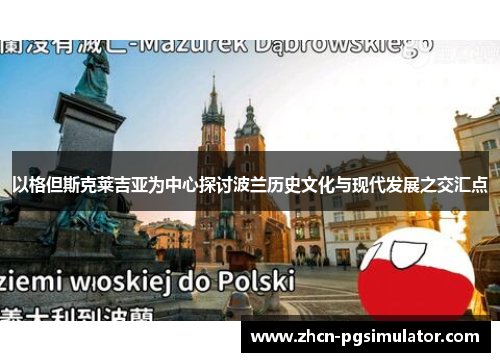 以格但斯克莱吉亚为中心探讨波兰历史文化与现代发展之交汇点 以格但斯克莱吉亚为中心探讨波兰历史文化与现代发展之交汇点