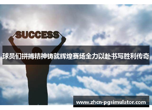 球员们拼搏精神铸就辉煌赛场全力以赴书写胜利传奇