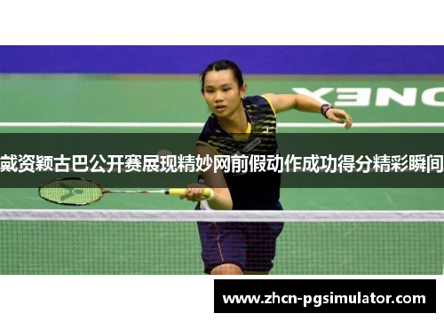 戴资颖古巴公开赛展现精妙网前假动作成功得分精彩瞬间