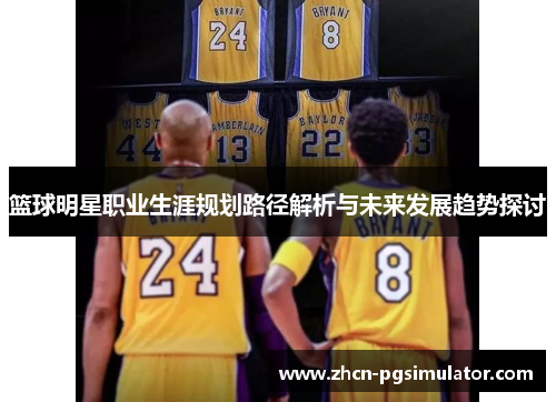 篮球明星职业生涯规划路径解析与未来发展趋势探讨