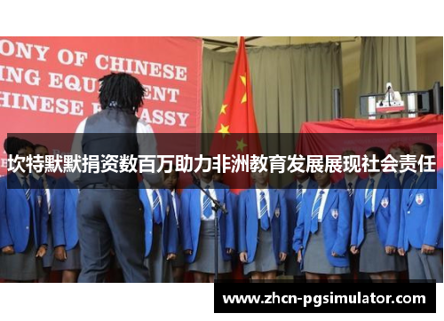 坎特默默捐资数百万助力非洲教育发展展现社会责任