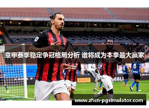 意甲赛季稳定争冠格局分析 谁将成为本季最大赢家