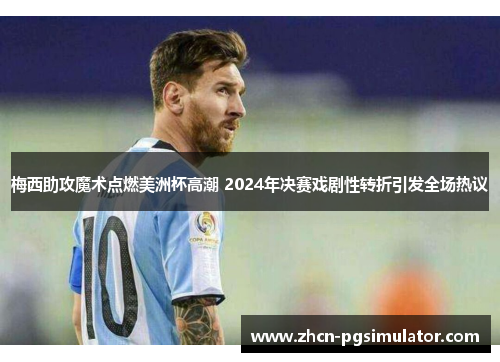 梅西助攻魔术点燃美洲杯高潮 2024年决赛戏剧性转折引发全场热议