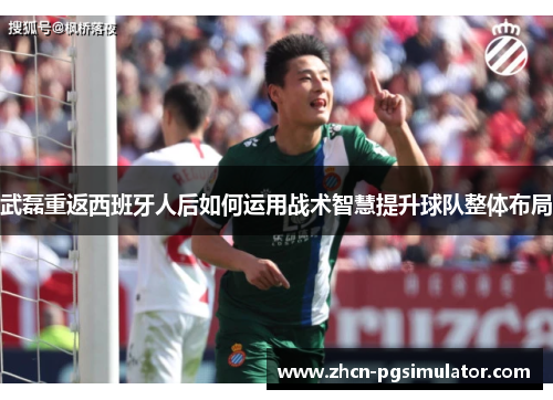 武磊重返西班牙人后如何运用战术智慧提升球队整体布局