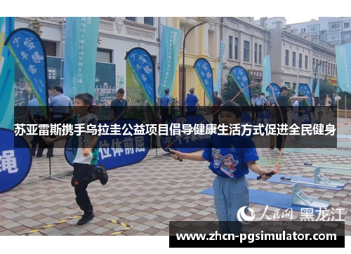 苏亚雷斯携手乌拉圭公益项目倡导健康生活方式促进全民健身