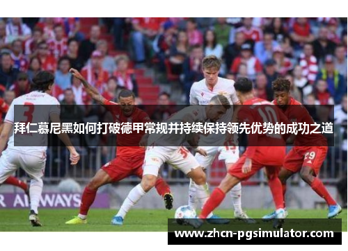 拜仁慕尼黑如何打破德甲常规并持续保持领先优势的成功之道