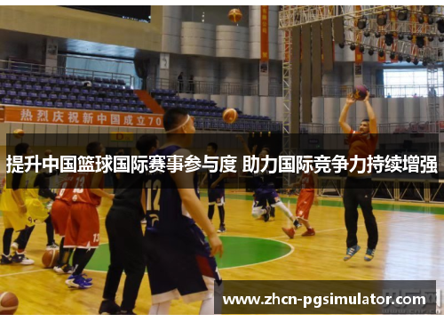 提升中国篮球国际赛事参与度 助力国际竞争力持续增强