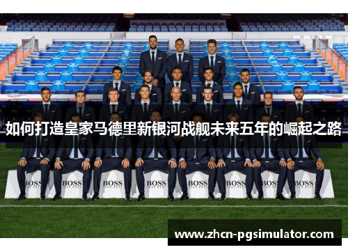 如何打造皇家马德里新银河战舰未来五年的崛起之路