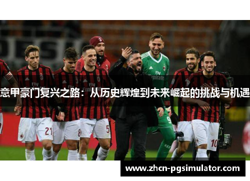 意甲豪门复兴之路:从历史辉煌到未来崛起的挑战与机遇 意甲豪门复兴之路:从历史辉煌到未来崛起的挑战与机遇
