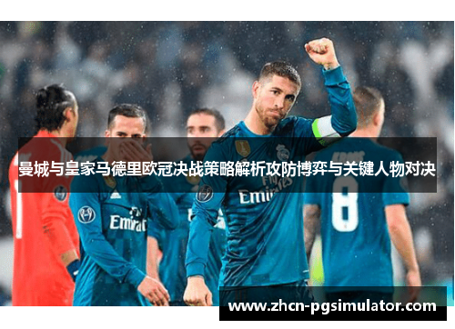 曼城与皇家马德里欧冠决战策略解析攻防博弈与关键人物对决 曼城与皇家马德里欧冠决战策略解析攻防博弈与关键人物对决