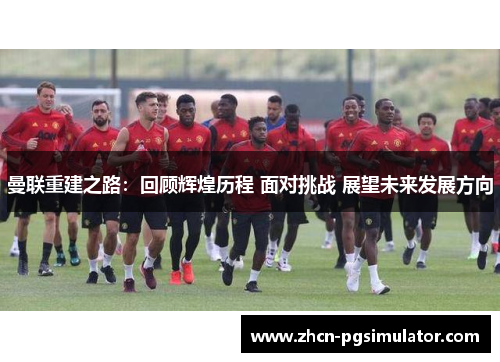 曼联重建之路：回顾辉煌历程 面对挑战 展望未来发展方向