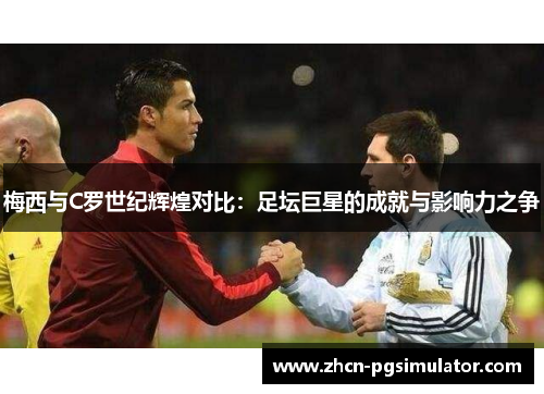 梅西与C罗世纪辉煌对比:足坛巨星的成就与影响力之争 梅西与C罗世纪辉煌对比:足坛巨星的成就与影响力之争