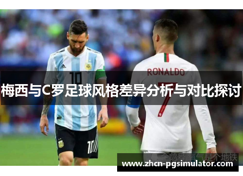梅西与C罗足球风格差异分析与对比探讨