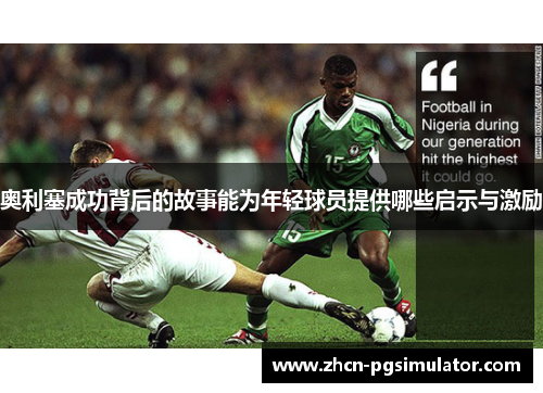 奥利塞成功背后的故事能为年轻球员提供哪些启示与激励
