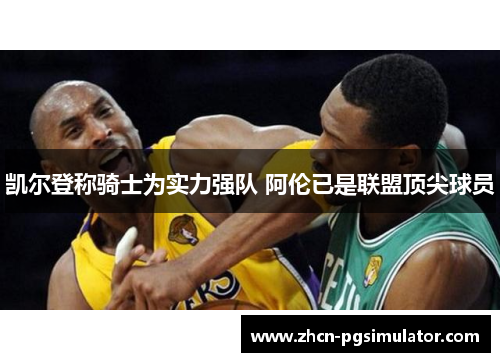 凯尔登称骑士为实力强队 阿伦已是联盟顶尖球员