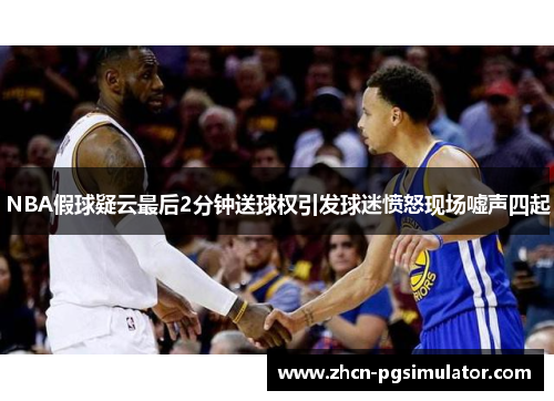 NBA假球疑云最后2分钟送球权引发球迷愤怒现场嘘声四起