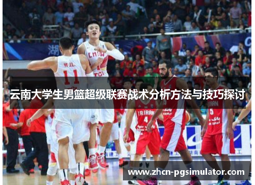 云南大学生男篮超级联赛战术分析方法与技巧探讨