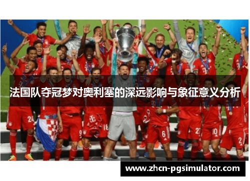 法国队夺冠梦对奥利塞的深远影响与象征意义分析