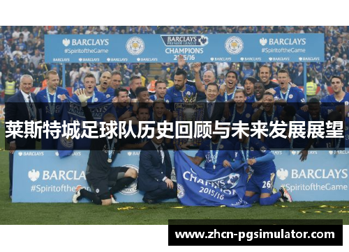 莱斯特城足球队历史回顾与未来发展展望 莱斯特城足球队历史回顾与未来发展展望