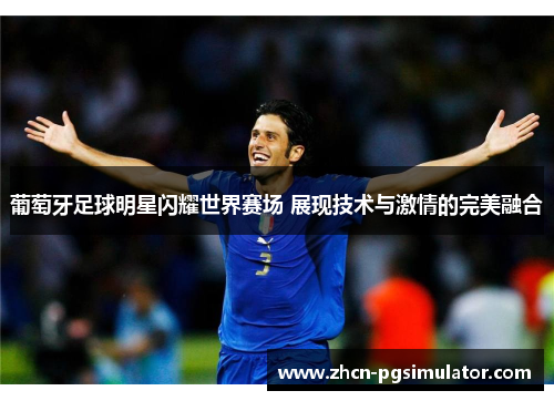 葡萄牙足球明星闪耀世界赛场 展现技术与激情的完美融合 葡萄牙足球明星闪耀世界赛场 展现技术与激情的完美融合