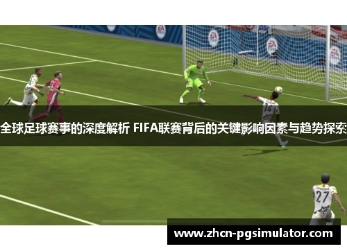全球足球赛事的深度解析 FIFA联赛背后的关键影响因素与趋势探索 全球足球赛事的深度解析 FIFA联赛背后的关键影响因素与趋势探索
