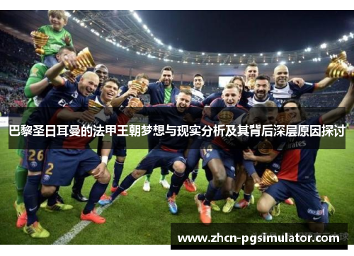 巴黎圣日耳曼的法甲王朝梦想与现实分析及其背后深层原因探讨