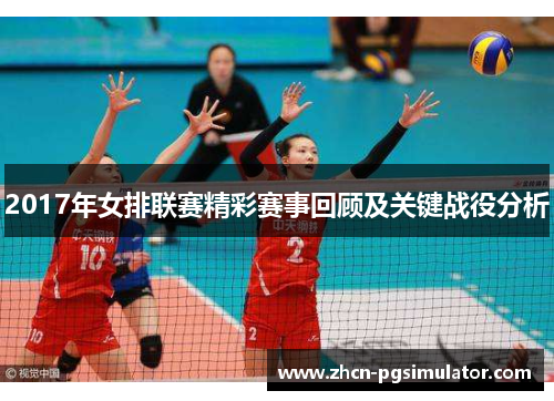 2017年女排联赛精彩赛事回顾及关键战役分析 2017年女排联赛精彩赛事回顾及关键战役分析
