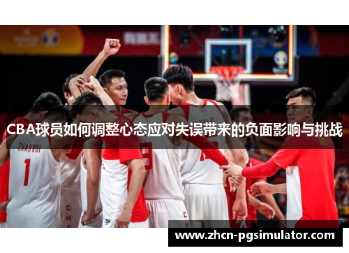CBA球员如何调整心态应对失误带来的负面影响与挑战