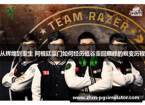 从辉煌到重生 阿根廷豪门如何经历低谷重回巅峰的蜕变历程