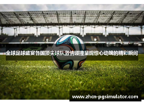 全球足球盛宴各国顶尖球队激情碰撞呈现惊心动魄的精彩瞬间