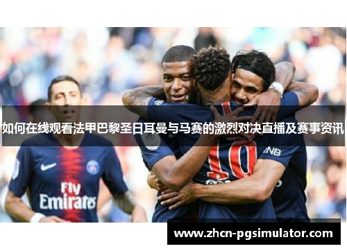 如何在线观看法甲巴黎圣日耳曼与马赛的激烈对决直播及赛事资讯