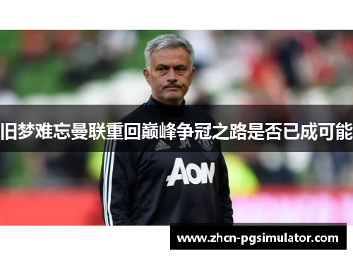 旧梦难忘曼联重回巅峰争冠之路是否已成可能