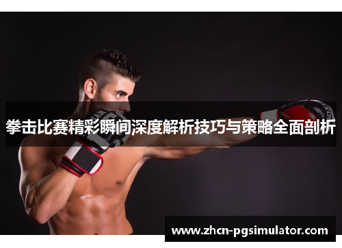 拳击比赛精彩瞬间深度解析技巧与策略全面剖析