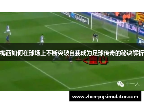梅西如何在球场上不断突破自我成为足球传奇的秘诀解析 梅西如何在球场上不断突破自我成为足球传奇的秘诀解析